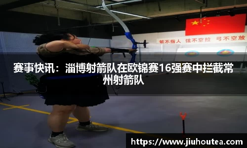 赛事快讯：淄博射箭队在欧锦赛16强赛中拦截常州射箭队